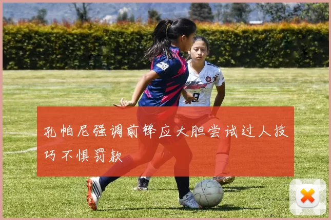 孔帕尼强调前锋应大胆尝试过人技巧不惧罚款